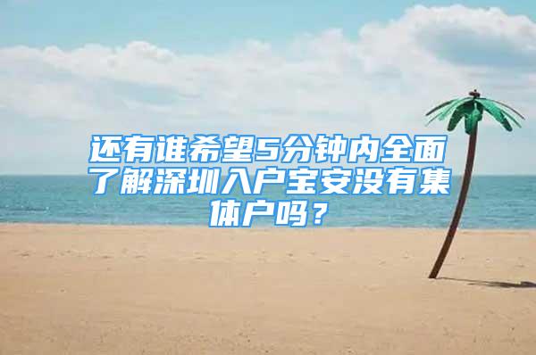 還有誰希望5分鐘內全面了解深圳入戶寶安沒有集體戶嗎？