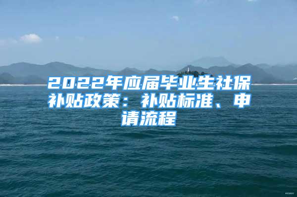 2022年應屆畢業(yè)生社保補貼政策：補貼標準、申請流程