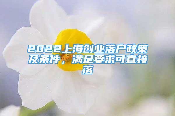 2022上海創(chuàng)業(yè)落戶政策及條件，滿足要求可直接落