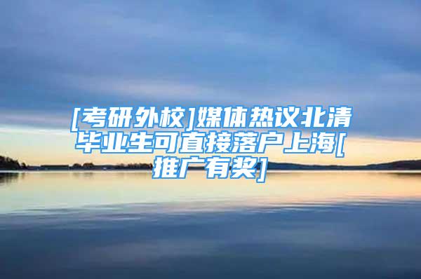 [考研外校]媒體熱議北清畢業(yè)生可直接落戶上海[推廣有獎]