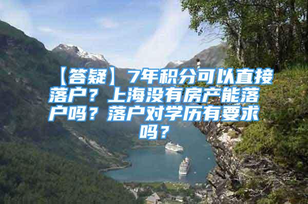 【答疑】7年積分可以直接落戶？上海沒(méi)有房產(chǎn)能落戶嗎？落戶對(duì)學(xué)歷有要求嗎？