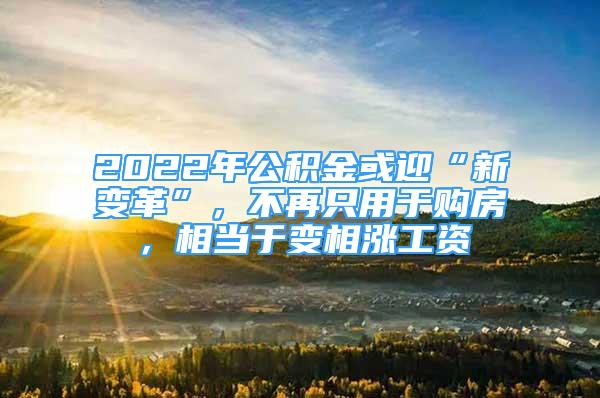 2022年公積金或迎“新變革”，不再只用于購房，相當(dāng)于變相漲工資