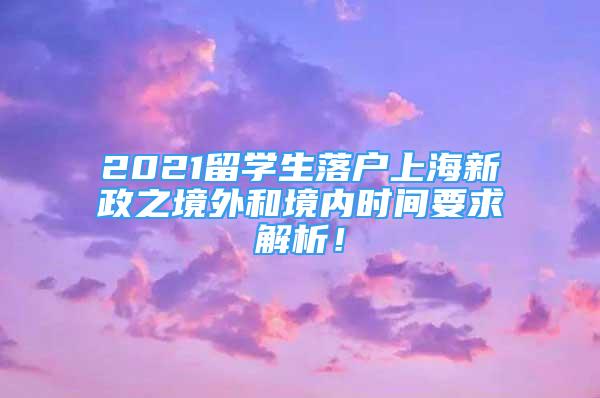 2021留學(xué)生落戶上海新政之境外和境內(nèi)時(shí)間要求解析！