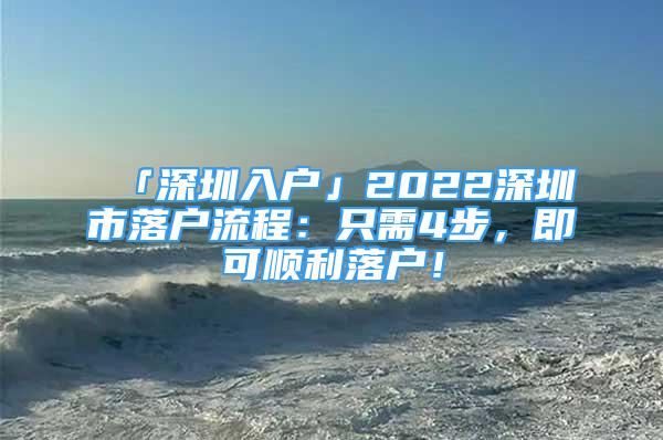 「深圳入戶(hù)」2022深圳市落戶(hù)流程：只需4步，即可順利落戶(hù)！