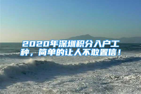 2020年深圳積分入戶工種，簡單的讓人不敢置信！