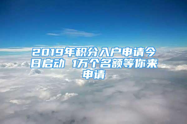 2019年積分入戶申請(qǐng)今日啟動(dòng) 1萬個(gè)名額等你來申請(qǐng)