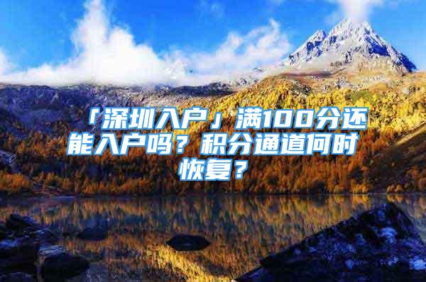 「深圳入戶」?jié)M100分還能入戶嗎？積分通道何時(shí)恢復(fù)？