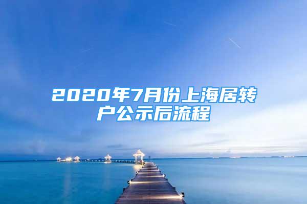 2020年7月份上海居轉(zhuǎn)戶公示后流程