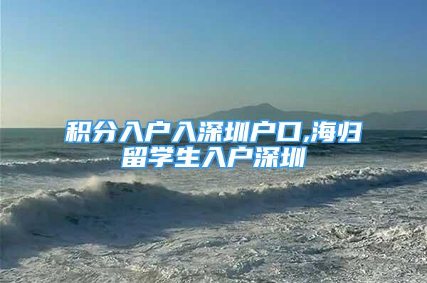 積分入戶入深圳戶口,海歸留學生入戶深圳