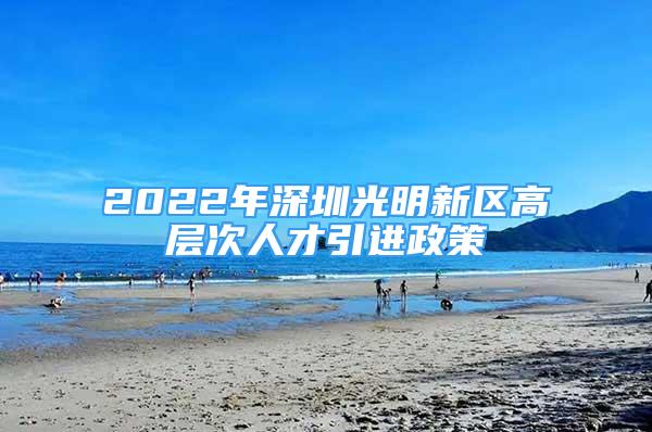 2022年深圳光明新區(qū)高層次人才引進(jìn)政策