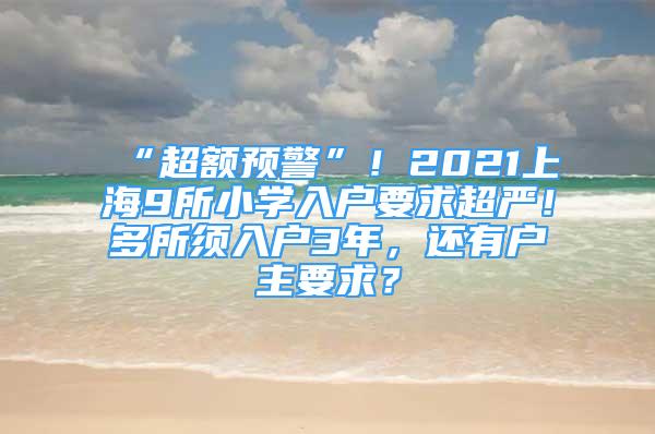 “超額預警”！2021上海9所小學入戶要求超嚴！多所須入戶3年，還有戶主要求？