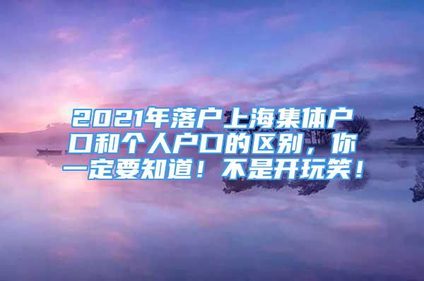 2021年落戶上海集體戶口和個(gè)人戶口的區(qū)別，你一定要知道！不是開(kāi)玩笑！