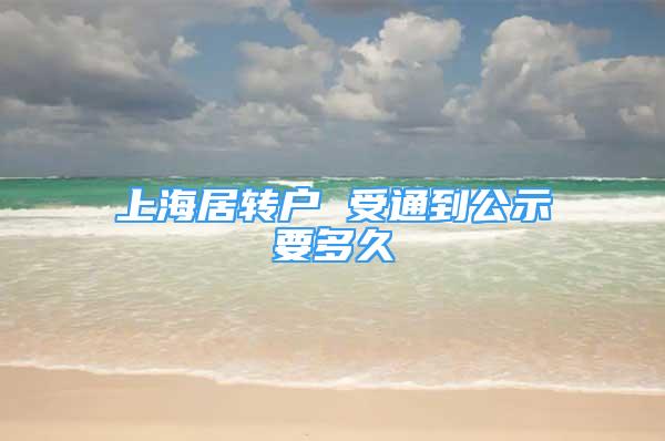 上海居轉(zhuǎn)戶 受通到公示要多久