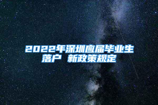 2022年深圳應屆畢業(yè)生落戶 新政策規(guī)定