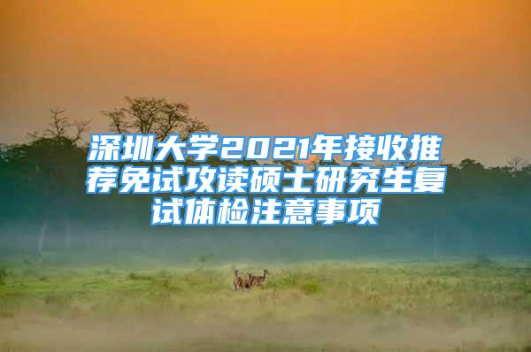 深圳大學2021年接收推薦免試攻讀碩士研究生復試體檢注意事項