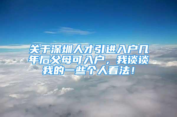 關(guān)于深圳人才引進(jìn)入戶幾年后父母可入戶，我談?wù)勎业囊恍﹤€(gè)人看法！