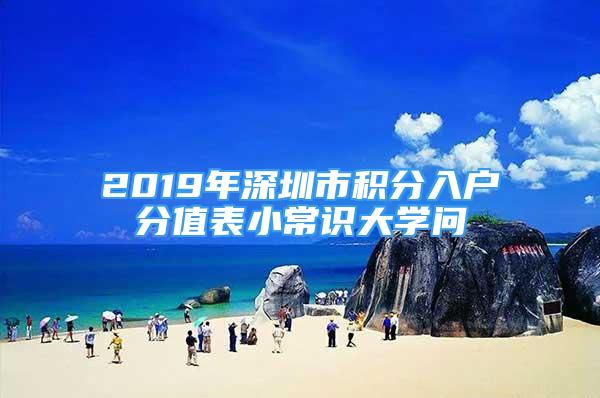 2019年深圳市積分入戶分值表小常識(shí)大學(xué)問(wèn)