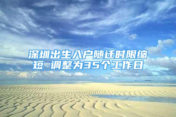 深圳出生入戶隨遷時限縮短 調(diào)整為35個工作日