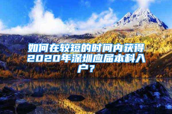 如何在較短的時間內(nèi)獲得2020年深圳應(yīng)屆本科入戶？