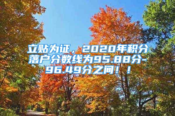 立貼為證，2020年積分落戶分?jǐn)?shù)線為95.88分-96.49分之間??！