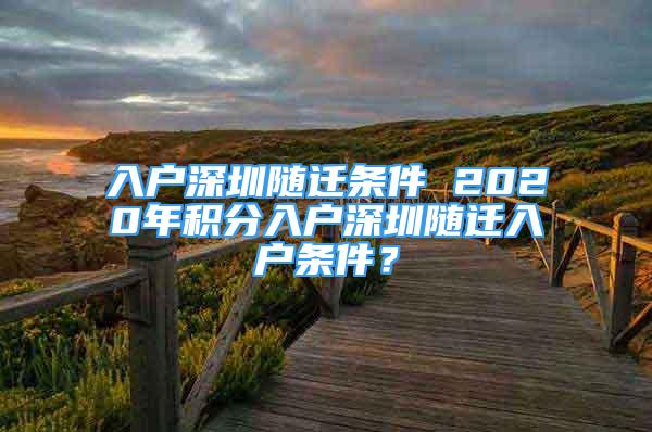 入戶深圳隨遷條件 2020年積分入戶深圳隨遷入戶條件？