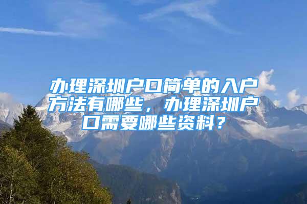 辦理深圳戶口簡(jiǎn)單的入戶方法有哪些，辦理深圳戶口需要哪些資料？