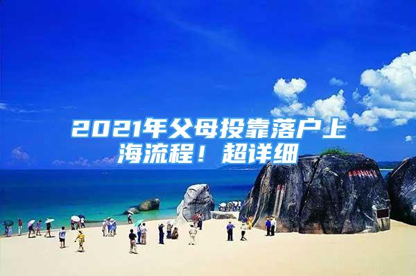 2021年父母投靠落戶上海流程！超詳細(xì)