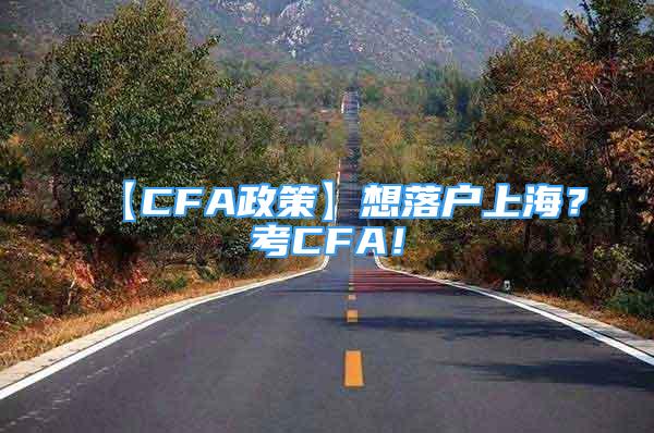 【CFA政策】想落戶上海？考CFA！