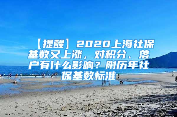 【提醒】2020上海社?；鶖?shù)又上漲，對(duì)積分、落戶有什么影響？附歷年社?；鶖?shù)標(biāo)準(zhǔn)