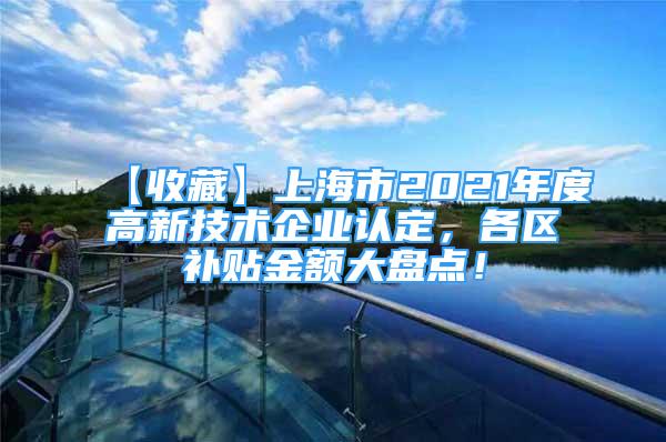 【收藏】上海市2021年度高新技術(shù)企業(yè)認(rèn)定，各區(qū)補(bǔ)貼金額大盤(pán)點(diǎn)！