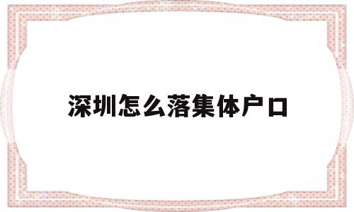 深圳怎么落集體戶口(深圳的集體戶口是什么樣子的) 應屆畢業(yè)生入戶深圳