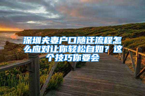 深圳夫妻戶口隨遷流程怎么應(yīng)對讓你輕松自如？這個技巧你要會