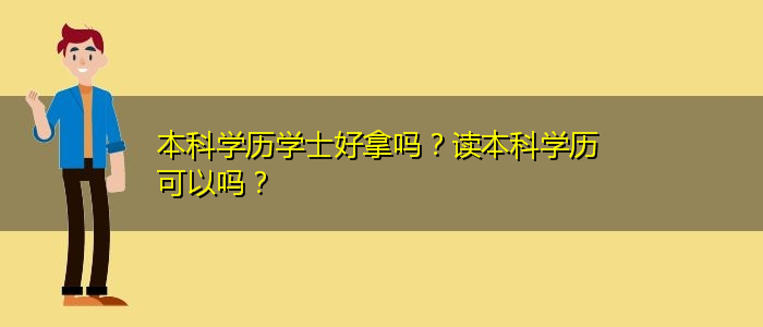 本科學(xué)歷學(xué)士好拿嗎？讀本科學(xué)歷可以嗎？