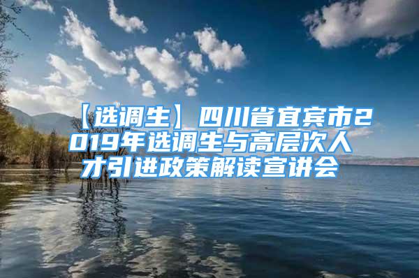 【選調(diào)生】四川省宜賓市2019年選調(diào)生與高層次人才引進(jìn)政策解讀宣講會(huì)