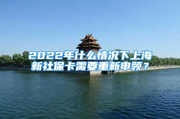 2022年什么情況下上海新社?？ㄐ枰匦律觐I(lǐng)？