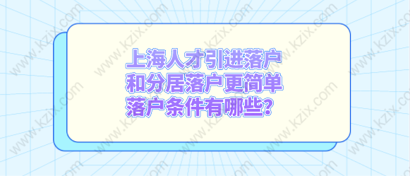 上海人才引進(jìn)落戶和分居落戶更簡單，落戶條件有哪些？