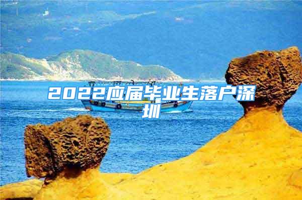 2022應(yīng)屆畢業(yè)生落戶深圳