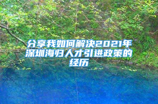 分享我如何解決2021年深圳海歸人才引進政策的經(jīng)歷