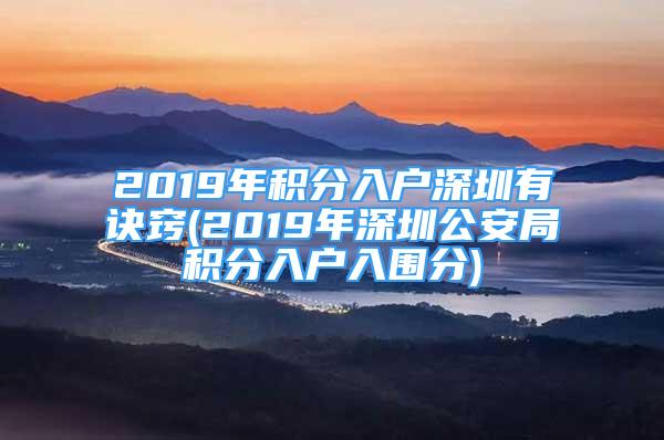 2019年積分入戶深圳有訣竅(2019年深圳公安局積分入戶入圍分)