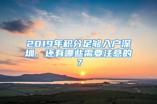 2019年積分足夠入戶深圳，還有哪些需要注意的？