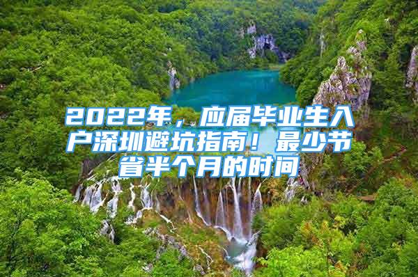 2022年，應(yīng)屆畢業(yè)生入戶深圳避坑指南！最少節(jié)省半個月的時間