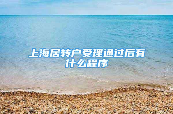 上海居轉(zhuǎn)戶受理通過后有什么程序