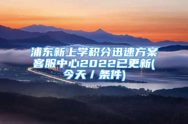 浦東新上學(xué)積分迅速方案客服中心2022已更新(今天／條件)