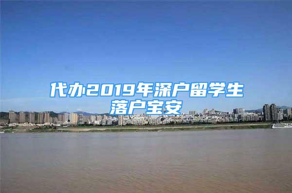 代辦2019年深戶留學(xué)生落戶寶安