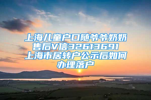 上海兒童戶口隨爺爺奶奶 售后V信32613691 上海市居轉(zhuǎn)戶公示后如何辦理落戶