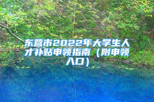 東營市2022年大學生人才補貼申領指南（附申領入口）