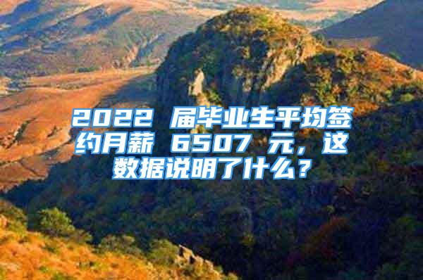 2022 屆畢業(yè)生平均簽約月薪 6507 元，這數(shù)據(jù)說明了什么？