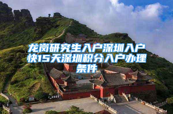 龍崗研究生入戶深圳入戶快15天深圳積分入戶辦理?xiàng)l件