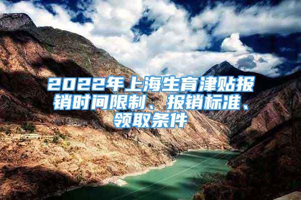 2022年上海生育津貼報(bào)銷(xiāo)時(shí)間限制、報(bào)銷(xiāo)標(biāo)準(zhǔn)、領(lǐng)取條件