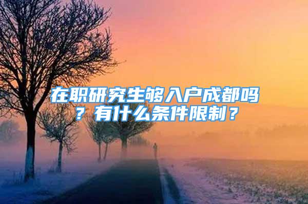 在職研究生夠入戶成都嗎？有什么條件限制？